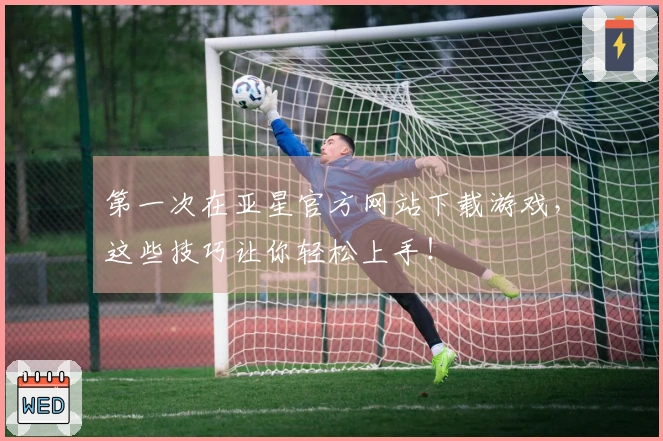 第一次在亚星官方网站下载游戏，这些技巧让你轻松上手！