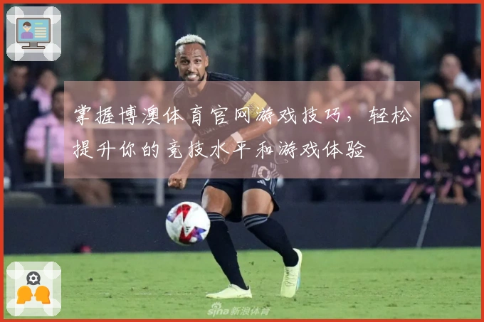 掌握博澳体育官网游戏技巧，轻松提升你的竞技水平和游戏体验
