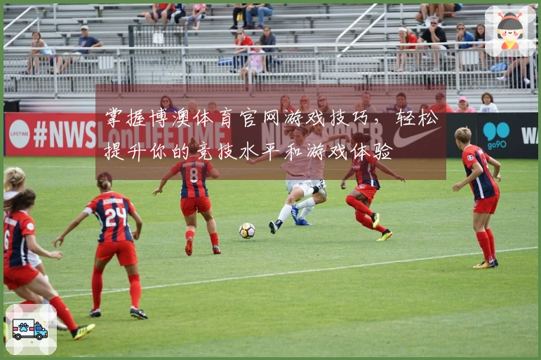掌握博澳体育官网游戏技巧，轻松提升你的竞技水平和游戏体验